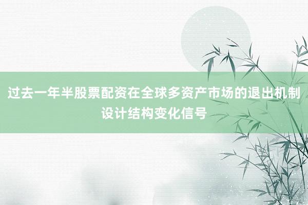 过去一年半股票配资在全球多资产市场的退出机制设计结构变化信号