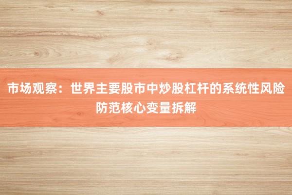 市场观察：世界主要股市中炒股杠杆的系统性风险防范核心变量拆解