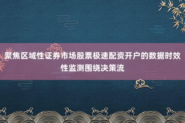 聚焦区域性证券市场股票极速配资开户的数据时效性监测围绕决策流