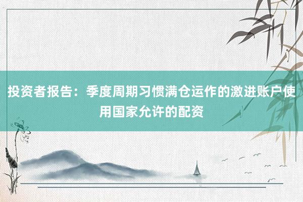 投资者报告：季度周期习惯满仓运作的激进账户使用国家允许的配资