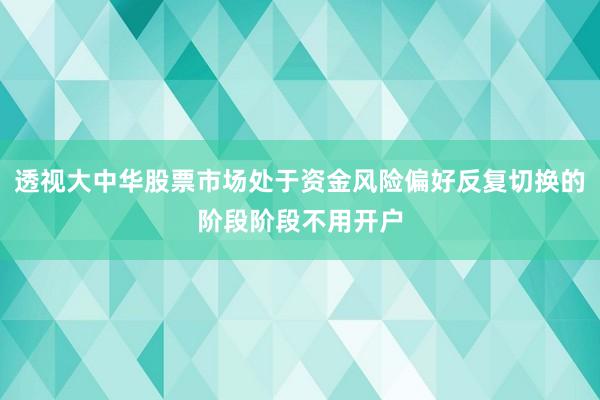 透视大中华股票市场处于资金风险偏好反复切换的阶段阶段不用开户