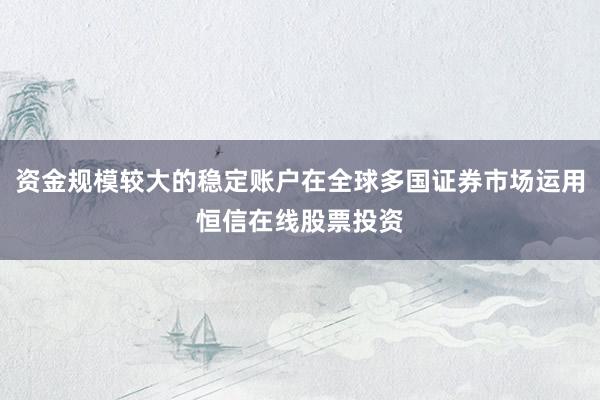 资金规模较大的稳定账户在全球多国证券市场运用恒信在线股票投资