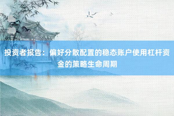 投资者报告：偏好分散配置的稳态账户使用杠杆资金的策略生命周期