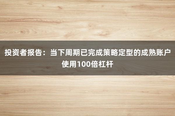 投资者报告：当下周期已完成策略定型的成熟账户使用100倍杠杆