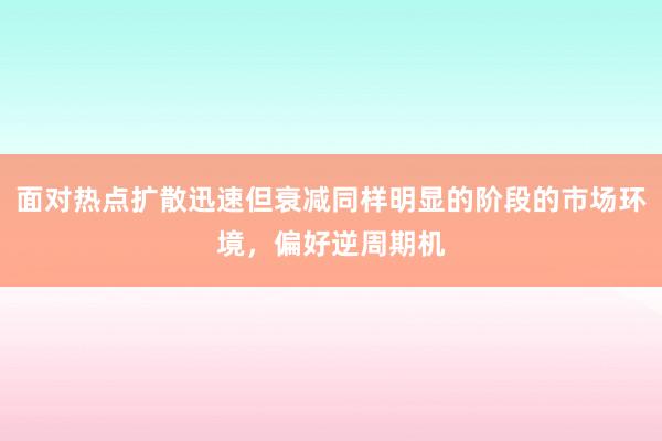 面对热点扩散迅速但衰减同样明显的阶段的市场环境，偏好逆周期机