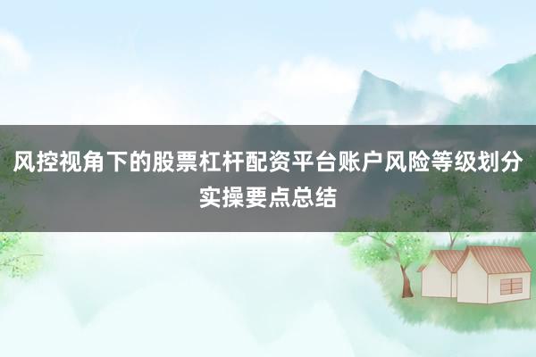 风控视角下的股票杠杆配资平台账户风险等级划分实操要点总结