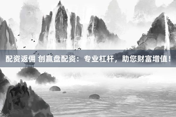 配资返佣 创赢盘配资：专业杠杆，助您财富增值！