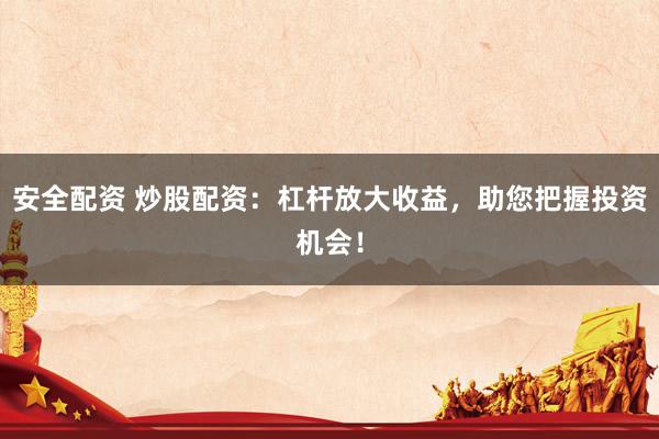 安全配资 炒股配资：杠杆放大收益，助您把握投资机会！