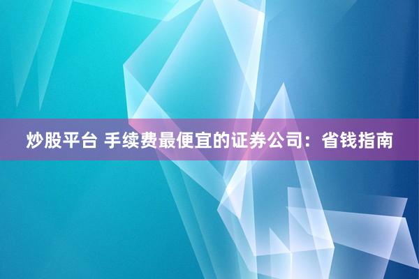 炒股平台 手续费最便宜的证券公司：省钱指南