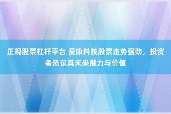 正规股票杠杆平台 爱康科技股票走势强劲,投资者热议其未来潜力与价值