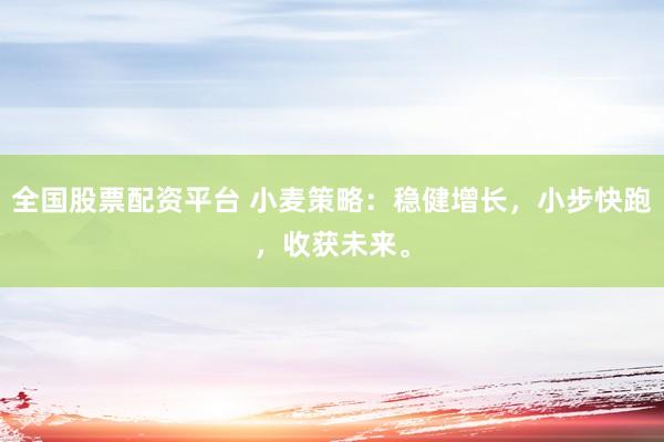 全国股票配资平台 小麦策略：稳健增长，小步快跑，收获未来。