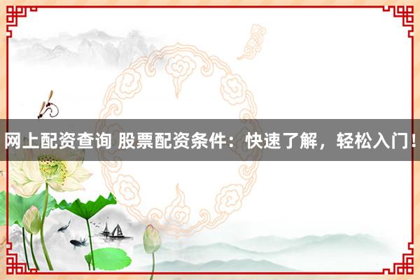 网上配资查询 股票配资条件：快速了解，轻松入门！