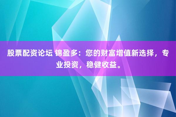 股票配资论坛 锦盈多：您的财富增值新选择，专业投资，稳健收益。