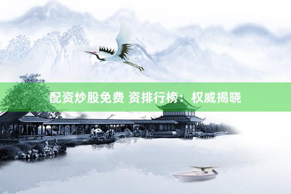配资炒股免费 资排行榜：权威揭晓