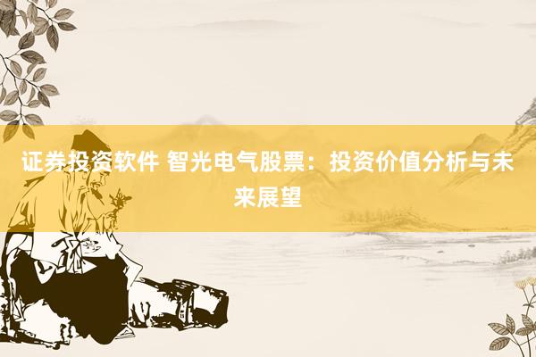 证券投资软件 智光电气股票：投资价值分析与未来展望