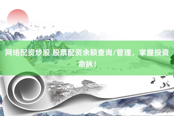 网络配资炒股 股票配资余额查询/管理，掌握投资命脉！