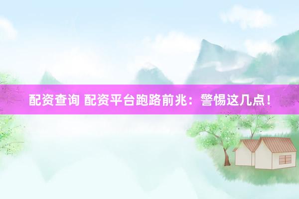 配资查询 配资平台跑路前兆:警惕这几点!