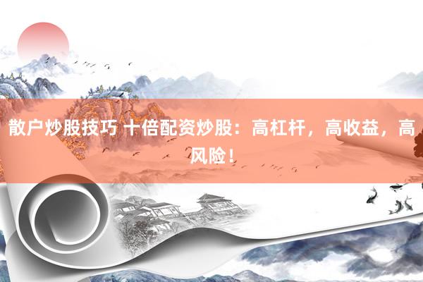 散户炒股技巧 十倍配资炒股：高杠杆，高收益，高风险！