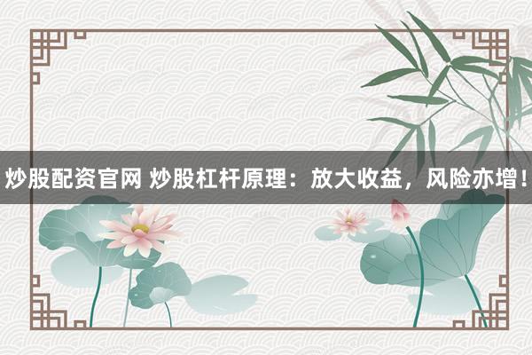 炒股配资官网 炒股杠杆原理:放大收益,风险亦增!