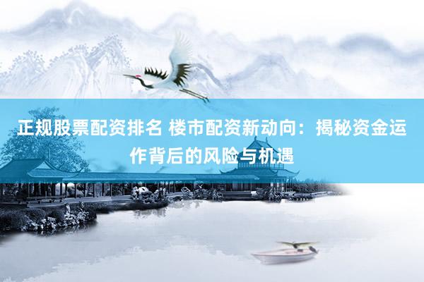 正规股票配资排名 楼市配资新动向:揭秘资金运作背后的风险与机遇