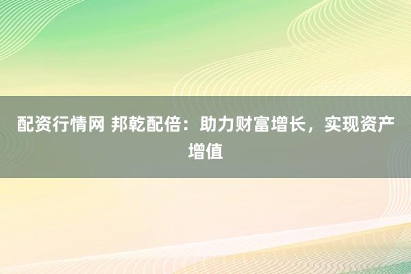 配资行情网 邦乾配倍:助力财富增长,实现资产增值