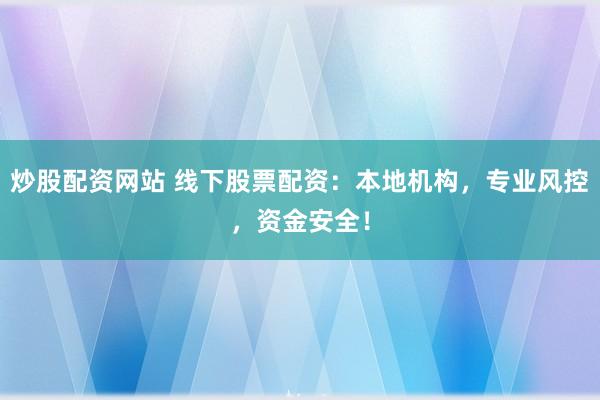炒股配资网站 线下股票配资：本地机构，专业风控，资金安全！
