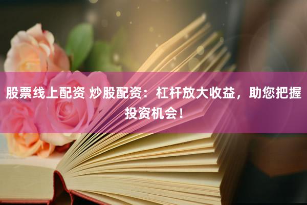 股票线上配资 炒股配资：杠杆放大收益，助您把握投资机会！