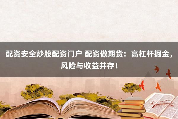 配资安全炒股配资门户 配资做期货：高杠杆掘金，风险与收益并存！